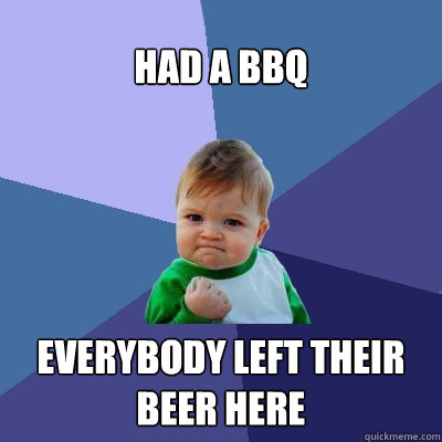 had a bbq everybody left their beer here  Success Kid