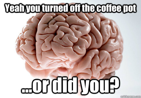 Yeah you turned off the coffee pot ...or did you? - Yeah you turned off the coffee pot ...or did you?  Scumbag Brain