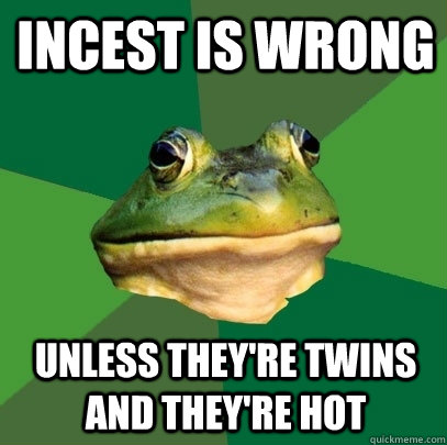 Incest is wrong Unless they're twins and they're hot  Foul Bachelor Frog