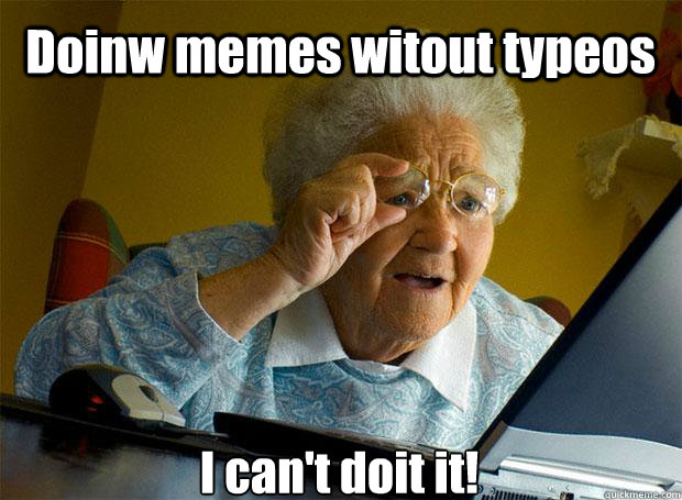 Doinw memes witout typeos  I can't doit it!    Grandma finds the Internet