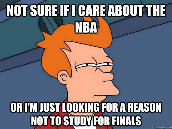 Not sure if I care about the NBA Or I'm just looking for a reason not to study for finals  Futurama Fry