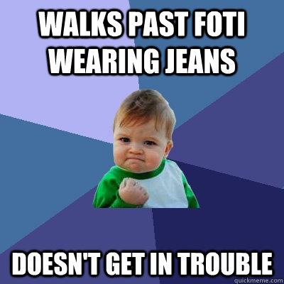 Walks past Foti wearing jeans doesn't get in trouble - Walks past Foti wearing jeans doesn't get in trouble  Success Kid