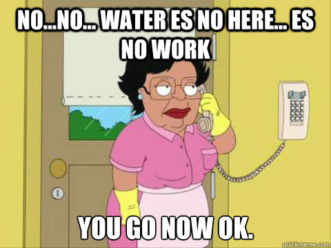 No...No... water es no here... es no work you go now ok. - No...No... water es no here... es no work you go now ok.  Family Guy Maid Meme