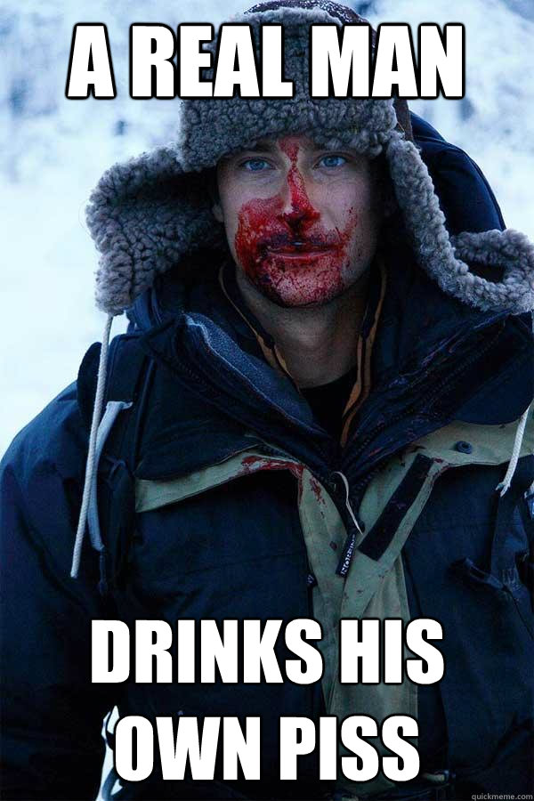 A real man DRINKS HIS OWN PISS - A real man DRINKS HIS OWN PISS  Bear Grylls