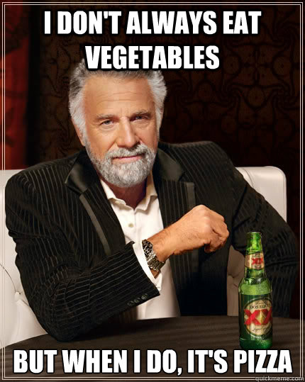 i don't always eat vegetables but when i do, it's pizza - i don't always eat vegetables but when i do, it's pizza  The Most Interesting Man In The World