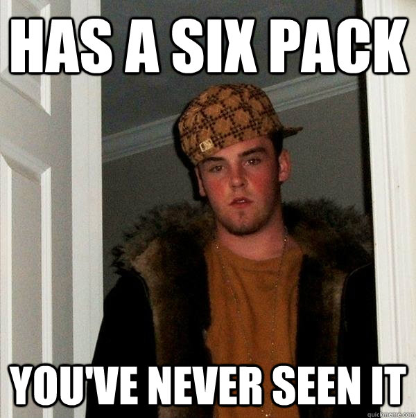 has a six pack you've never seen it - has a six pack you've never seen it  Scumbag Steve