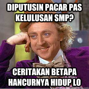 diputusin pacar pas kelulusan smp? ceritakan betapa hancurnya hidup lo  Condescending Wonka