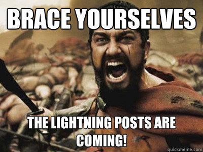 Brace yourselves THE LIGHTNING POSTS ARE COMING!   