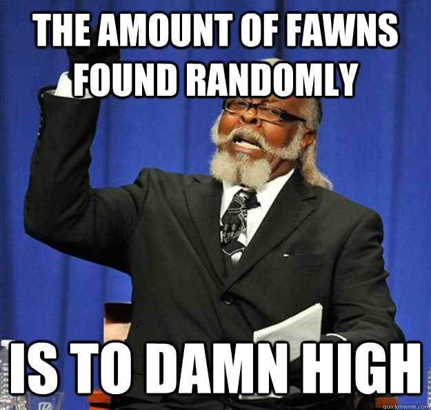 The amount of fawns found randomly Is to damn high  Jimmy McMillan