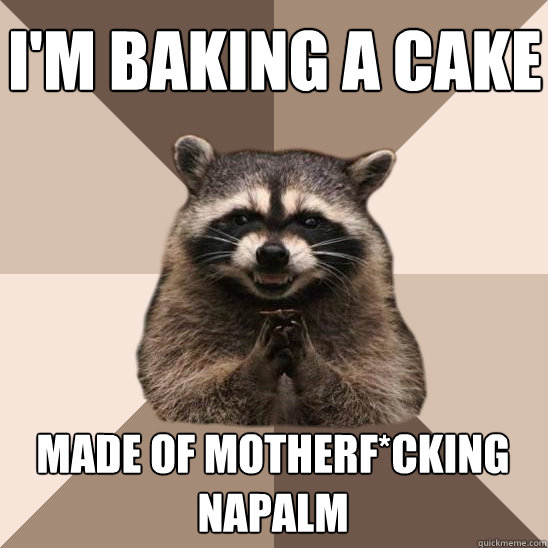 I'm baking a cake made of motherf*cking napalm - I'm baking a cake made of motherf*cking napalm  Evil Plotting Raccoon