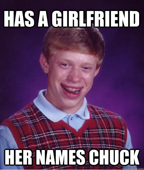 has a girlfriend   her names chuck  Bad Luck Brian