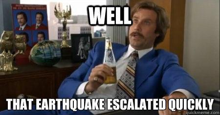 WELL THAT EARTHQUAKE ESCALATED QUICKLY   anchorman escalate