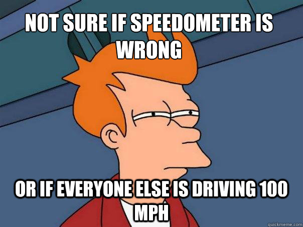 Not sure if speedometer is wrong Or if everyone else is driving 100 mph - Not sure if speedometer is wrong Or if everyone else is driving 100 mph  Futurama Fry