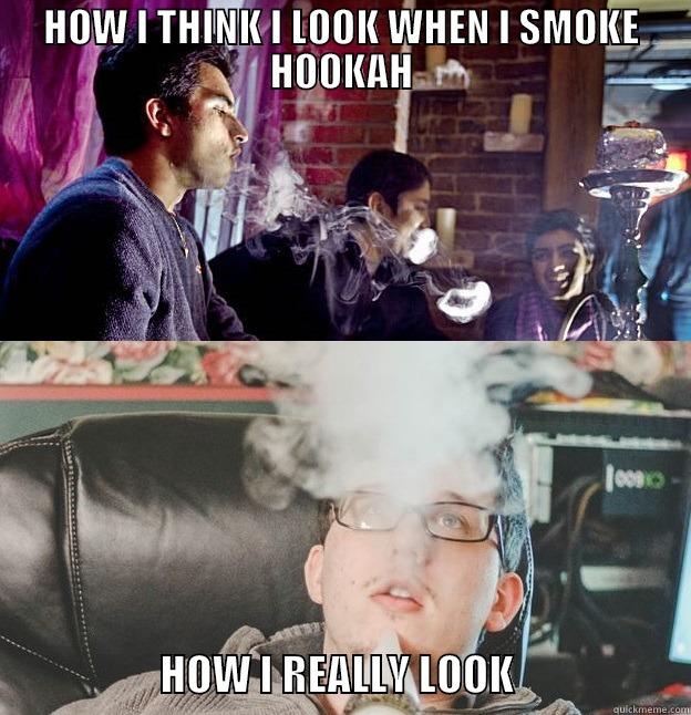 HOW I THINK I LOOK WHEN I SMOKE HOOKAH                     HOW I REALLY LOOK                     Misc