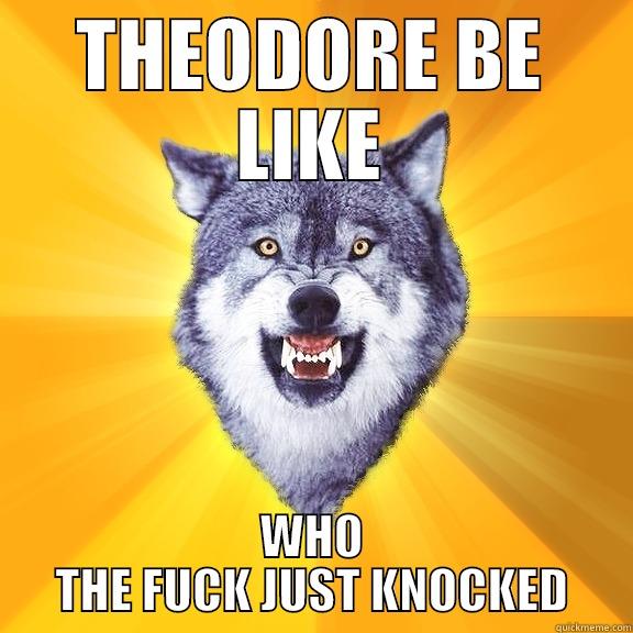 THEODORE BE LIKE WHO THE FUCK JUST KNOCKED Courage Wolf