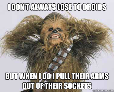 I don't always lose to droids but when I do I pull their arms out of their sockets  sexy chewbacca