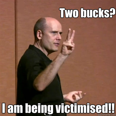 Two bucks? I am being victimised!! - Two bucks? I am being victimised!!  Misc