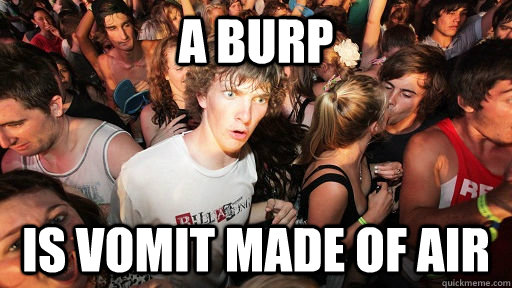 A burp is vomit made of air  Sudden Clarity Clarence