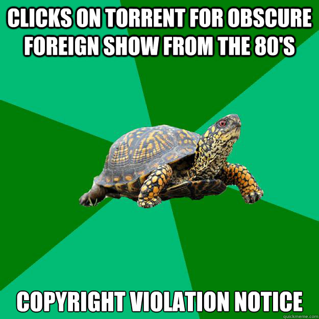 Clicks on torrent for obscure foreign show from the 80's copyright violation notice - Clicks on torrent for obscure foreign show from the 80's copyright violation notice  Torrenting Turtle