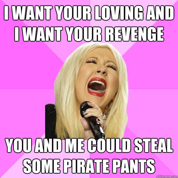 i want your loving and i want your revenge you and me could steal some pirate pants  Wrong Lyrics Christina