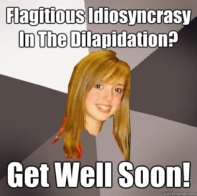 Flagitious Idiosyncrasy In The Dilapidation? Get Well Soon!  Musically Oblivious 8th Grader