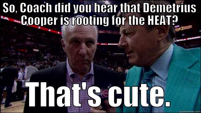 SO, COACH DID YOU HEAR THAT DEMETRIUS COOPER IS ROOTING FOR THE HEAT? THAT'S CUTE. Misc