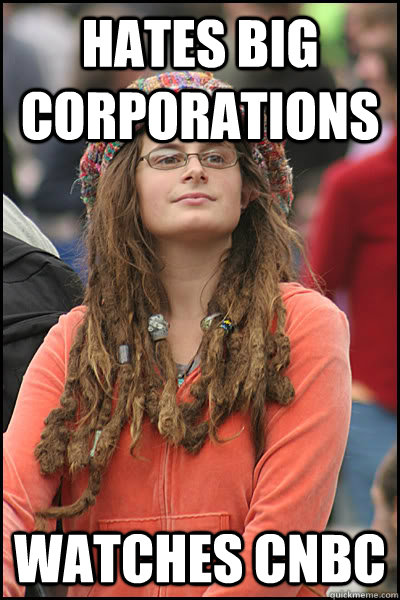 hates big corporations  watches cnbc - hates big corporations  watches cnbc  College Liberal