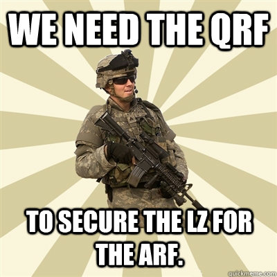 WE NEED THE QRF TO SECURE THE LZ FOR THE ARF.  Smartass Soldier