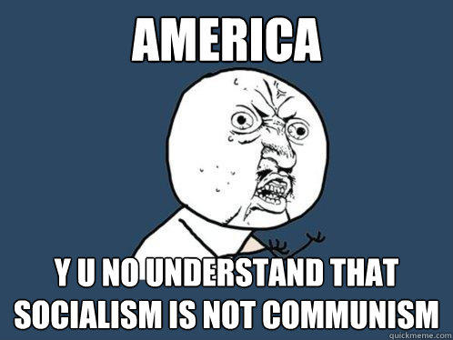 America y u no understand that socialism is not communism  