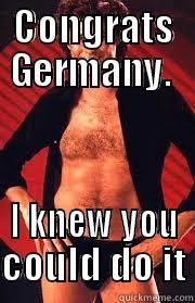 CONGRATS GERMANY.  I KNEW YOU COULD DO IT Misc