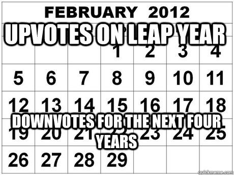 upvotes on leap year downvotes for the next four years - upvotes on leap year downvotes for the next four years  scumbag leap year