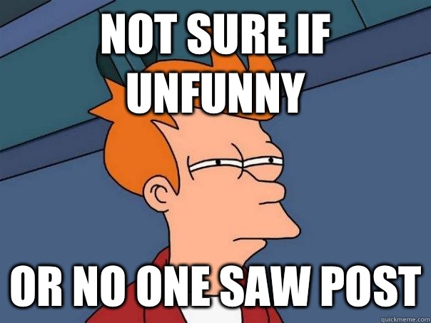 Not sure if unfunny Or no one saw post  Futurama Fry