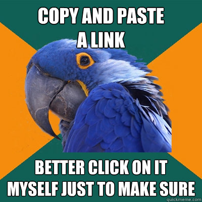 Copy and paste
a link better click on it
myself just to make sure  Paranoid Parrot