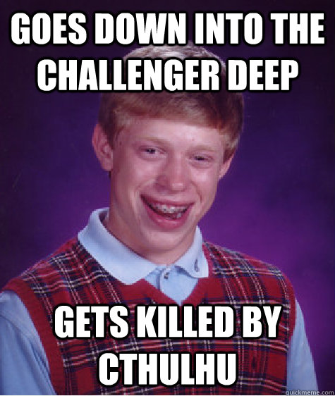 Goes down into the Challenger Deep Gets killed by cthulhu  Bad Luck Brian