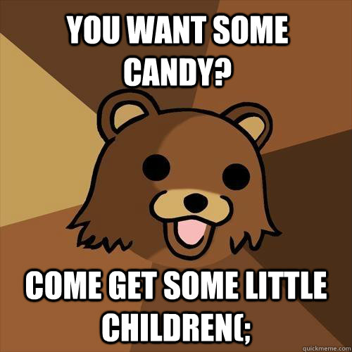 YOU WANT SOME CANDY? COME GET SOME LITTLE CHILDREN(;  Pedobear