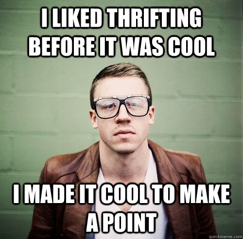 I liked thrifting before it was cool i made it cool to make a point  Make That Money Macklemore