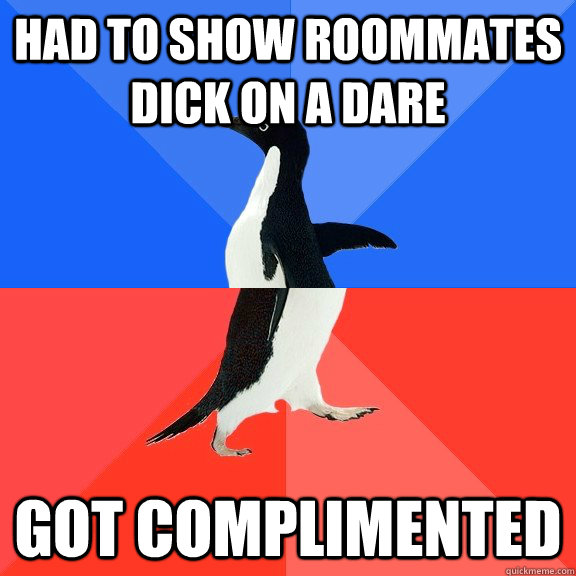 Had to show roommates dick on a dare Got complimented  Socially Awkward Awesome Penguin