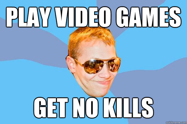 Play Video Games Get No Kills  