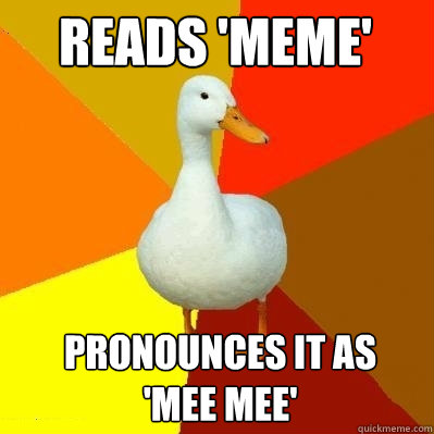 READS 'MEME' PRONOUNCES IT AS 'MEE MEE'  Tech Impaired Duck