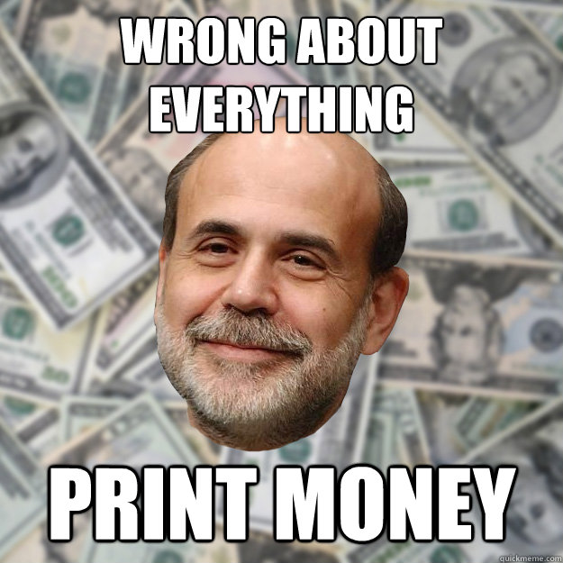 wrong about everything print money  Ben Bernanke