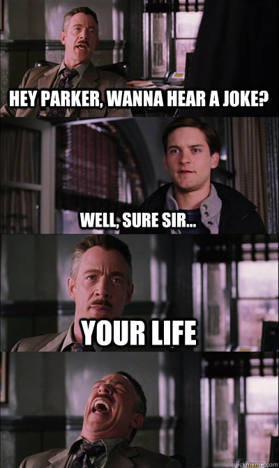 Hey parker, wanna hear a joke? Well, sure sir... your life   JJ Jameson