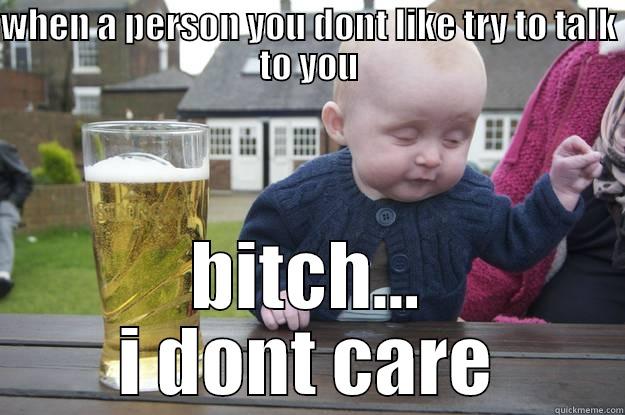 drunk baby - WHEN A PERSON YOU DONT LIKE TRY TO TALK TO YOU BITCH... I DONT CARE drunk baby