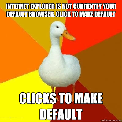 Internet Explorer is not currently your default browser, click to make default Clicks to make default  Tech Impaired Duck