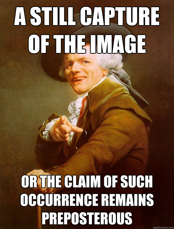 A still capture of the image   or the claim of such occurrence remains preposterous  Joseph Ducreux