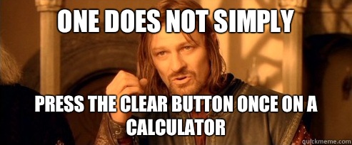 One does not simply Press the clear button once on a calculator  One Does Not Simply