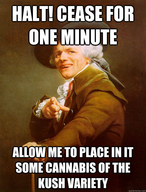 Halt! Cease for one minute Allow me to place in it some cannabis of the Kush variety  Joseph Ducreux