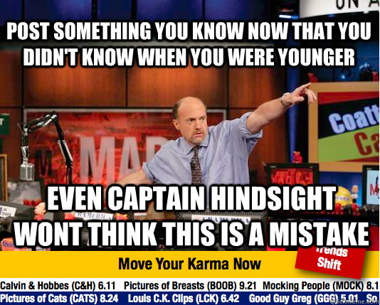 post something you know now that you didn't know when you were younger Even Captain Hindsight wont think this is a mistake  Mad Karma with Jim Cramer