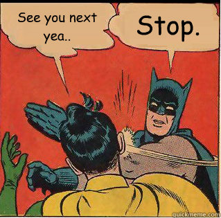 See you next yea.. Stop.  Slappin Batman