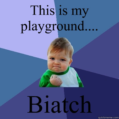 This is my playground.... Biatch - This is my playground.... Biatch  Success Kid