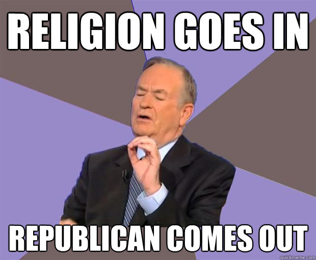 Religion goes in republican comes out  Bill O Reilly